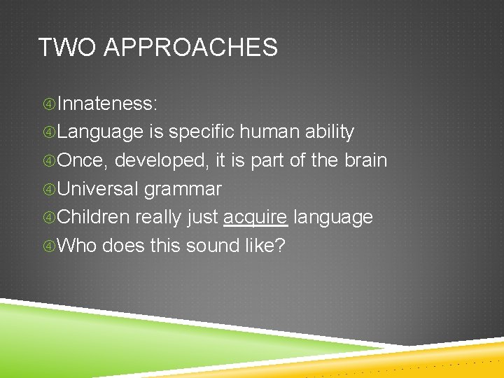TWO APPROACHES Innateness: Language is specific human ability Once, developed, it is part of
