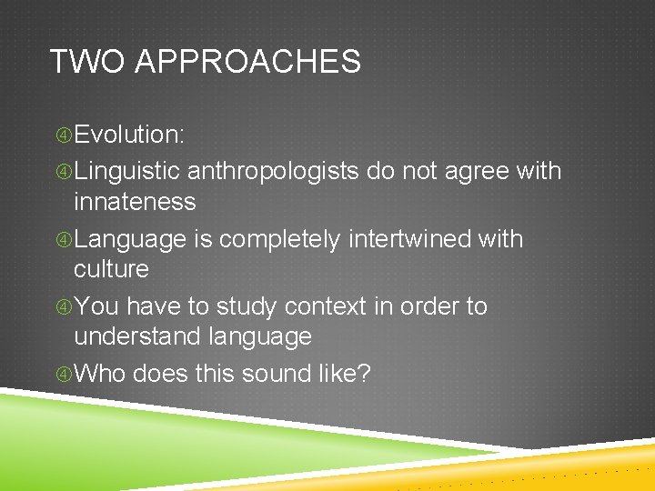 TWO APPROACHES Evolution: Linguistic anthropologists do not agree with innateness Language is completely intertwined