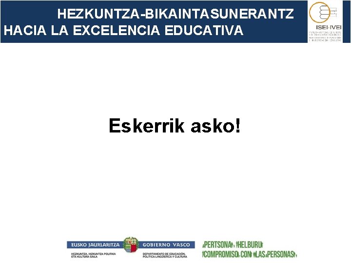 HEZKUNTZA-BIKAINTASUNERANTZ HACIA LA EXCELENCIA EDUCATIVA Eskerrik asko! 