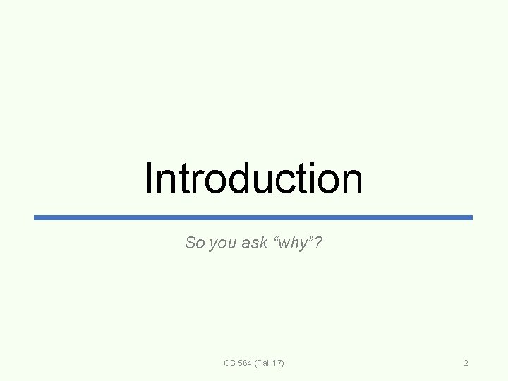 Introduction So you ask “why”? CS 564 (Fall'17) 2 