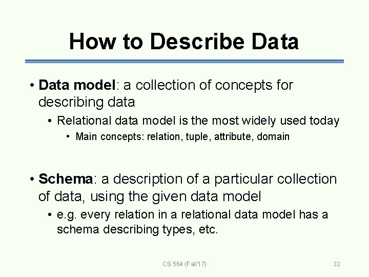 How to Describe Data • Data model: a collection of concepts for describing data