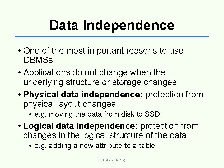 Data Independence • One of the most important reasons to use DBMSs • Applications