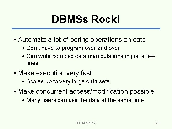 DBMSs Rock! • Automate a lot of boring operations on data • Don’t have