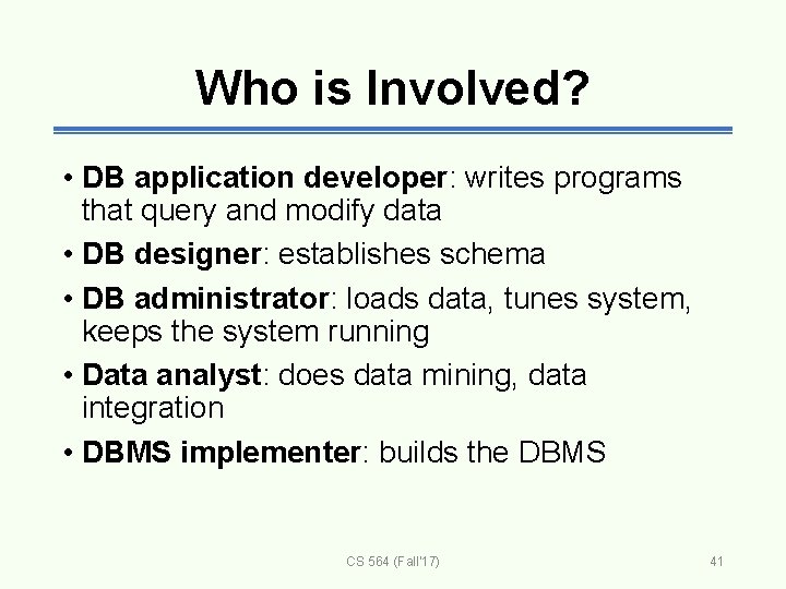 Who is Involved? • DB application developer: writes programs that query and modify data
