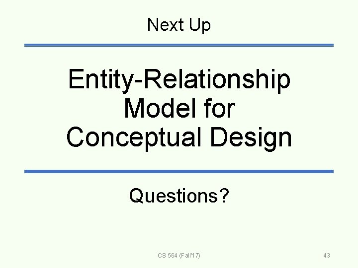 Next Up Entity-Relationship Model for Conceptual Design Questions? CS 564 (Fall'17) 43 