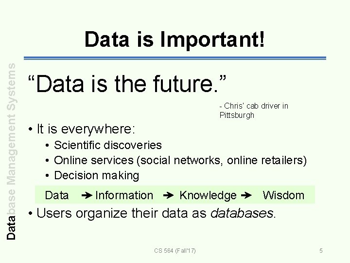 Database Management Systems Data is Important! “Data is the future. ” - Chris’ cab
