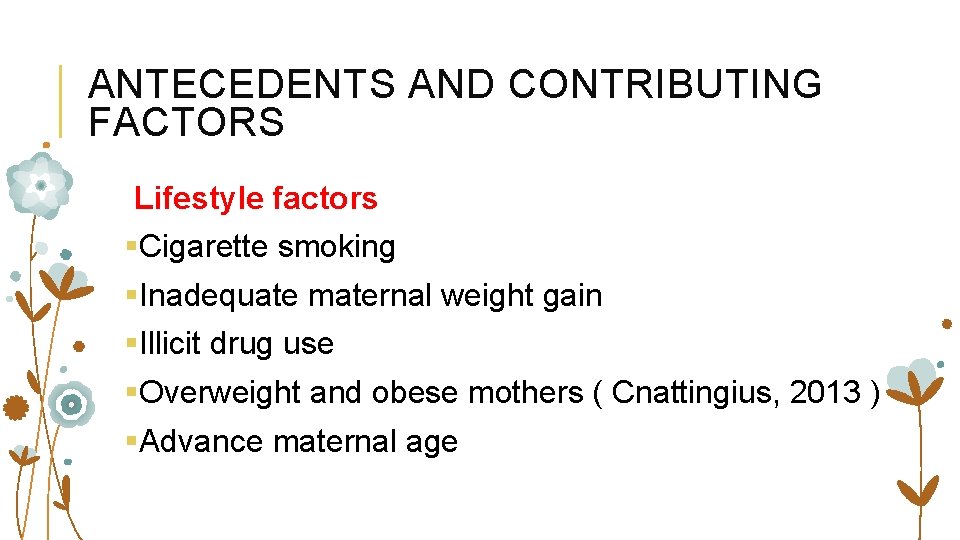 ANTECEDENTS AND CONTRIBUTING FACTORS Lifestyle factors §Cigarette smoking §Inadequate maternal weight gain §Illicit drug