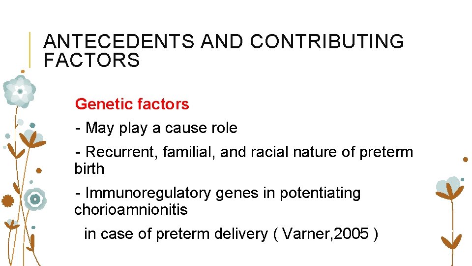 ANTECEDENTS AND CONTRIBUTING FACTORS Genetic factors - May play a cause role - Recurrent,