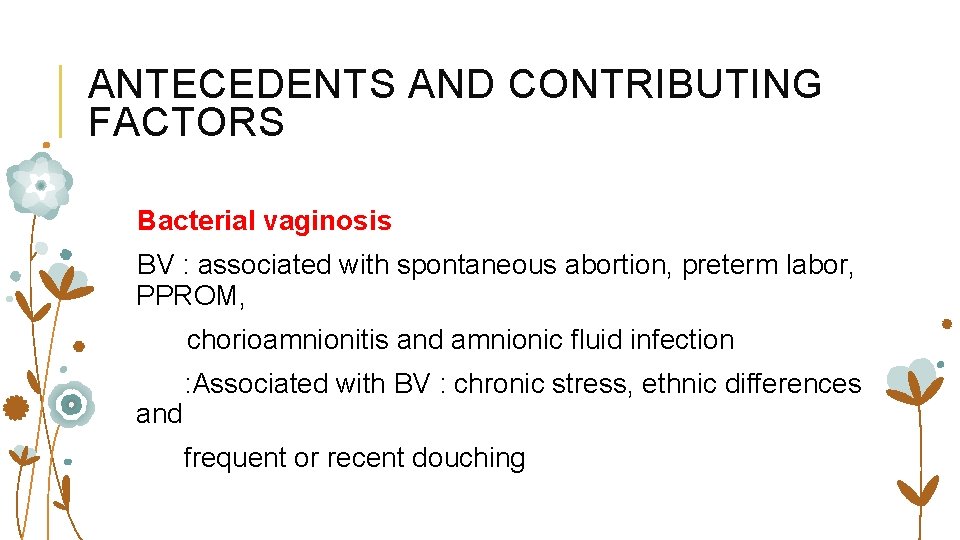 ANTECEDENTS AND CONTRIBUTING FACTORS Bacterial vaginosis BV : associated with spontaneous abortion, preterm labor,