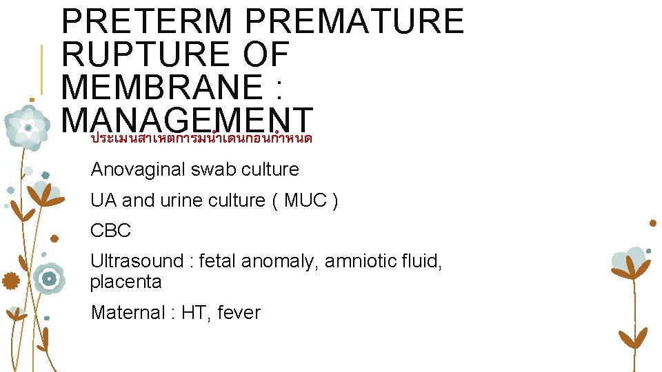 PRETERM PREMATURE RUPTURE OF MEMBRANE : MANAGEMENT ประเมนสาเหตการมนำเดนกอนกำหนด Anovaginal swab culture UA and urine