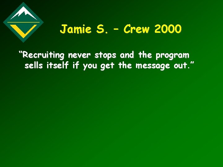 Jamie S. – Crew 2000 “Recruiting never stops and the program sells itself if