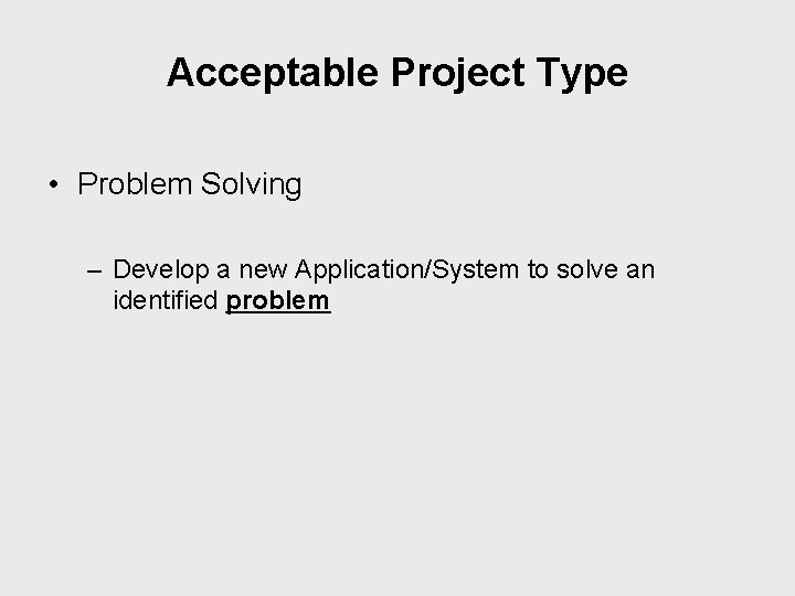 Acceptable Project Type • Problem Solving – Develop a new Application/System to solve an