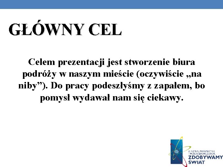 GŁÓWNY CEL Celem prezentacji jest stworzenie biura podróży w naszym mieście (oczywiście „na niby”).