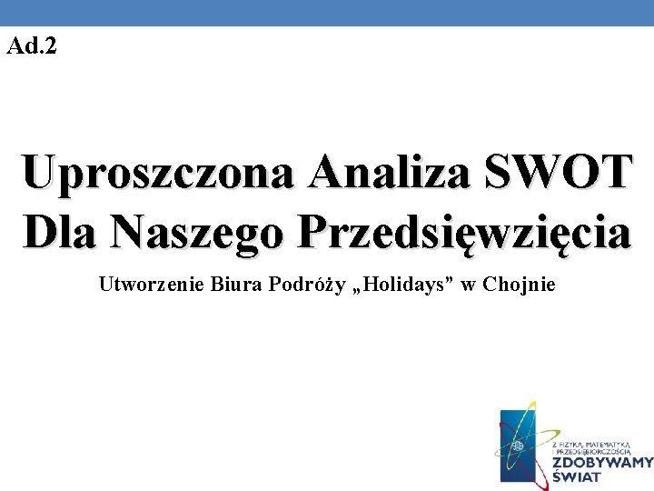 Ad. 2 Uproszczona Analiza SWOT Dla Naszego Przedsięwzięcia Utworzenie Biura Podróży „Holidays” w Chojnie