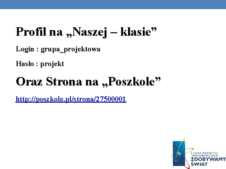 Profil na „Naszej – klasie” Login : grupa_projektowa Hasło : projekt Oraz Strona na