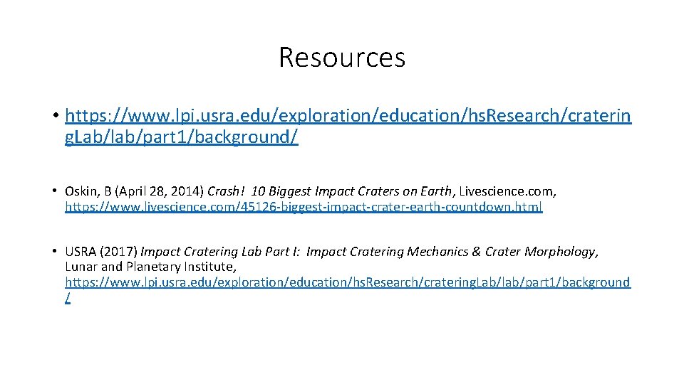 Resources • https: //www. lpi. usra. edu/exploration/education/hs. Research/craterin g. Lab/lab/part 1/background/ • Oskin, B