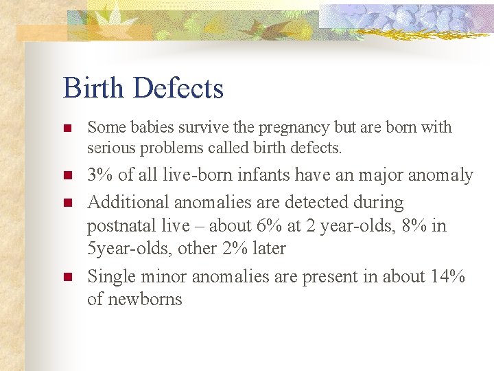 Birth Defects n Some babies survive the pregnancy but are born with serious problems Birth Defects n Some babies survive the pregnancy but are born with serious problems