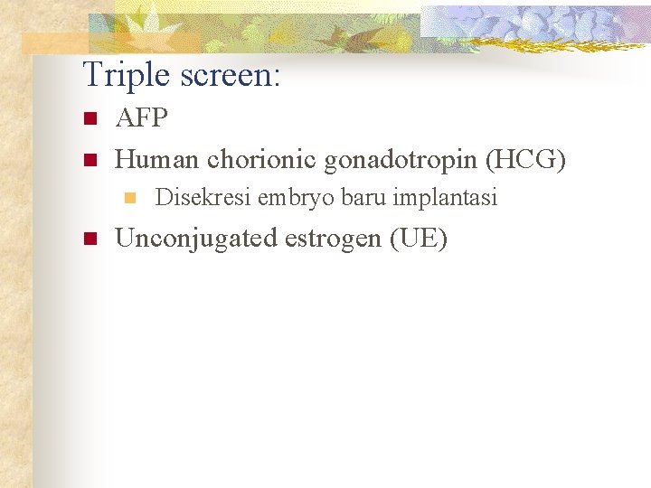 Triple screen: n n AFP Human chorionic gonadotropin (HCG) n n Disekresi embryo baru