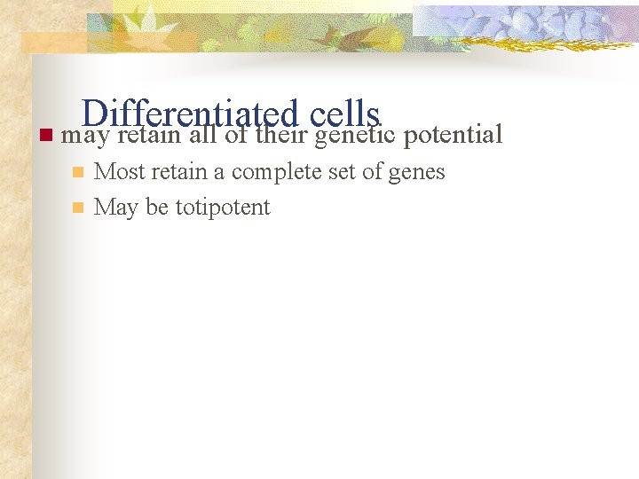 Differentiated cells n may retain all of their genetic potential n n Most retain Differentiated cells n may retain all of their genetic potential n n Most retain