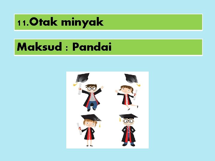 11. Otak minyak Maksud : Pandai 