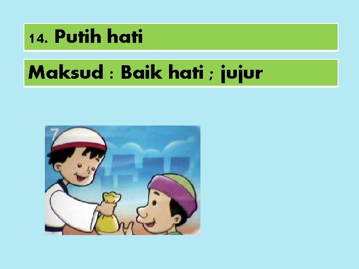 14. Putih hati Maksud : Baik hati ; jujur 