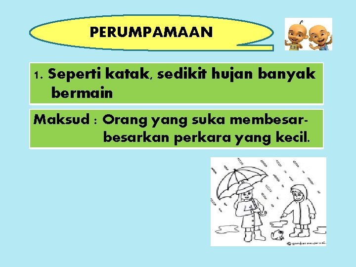 PERUMPAMAAN 1. Seperti katak, sedikit hujan banyak bermain Maksud : Orang yang suka membesarkan