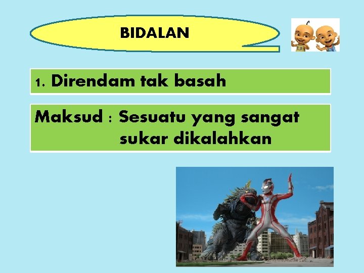 BIDALAN 1. Direndam tak basah Maksud : Sesuatu yang sangat sukar dikalahkan 