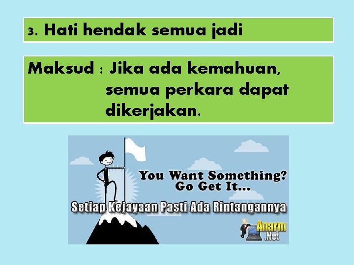 3. Hati hendak semua jadi Maksud : Jika ada kemahuan, semua perkara dapat dikerjakan.