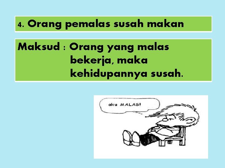 4. Orang pemalas susah makan Maksud : Orang yang malas bekerja, maka kehidupannya susah.