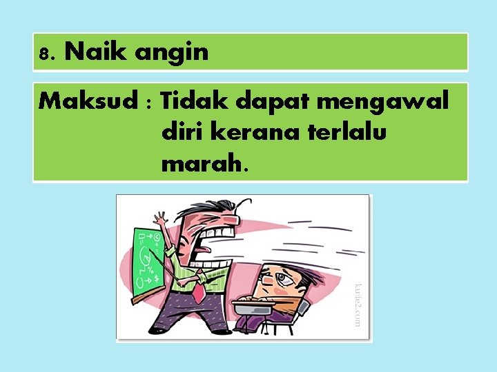 8. Naik angin Maksud : Tidak dapat mengawal diri kerana terlalu marah. 