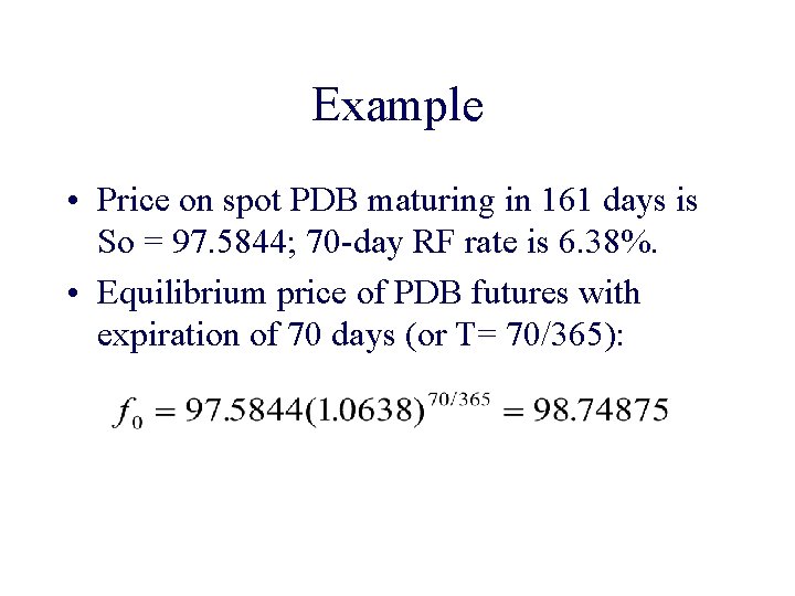 Example • Price on spot PDB maturing in 161 days is So = 97.