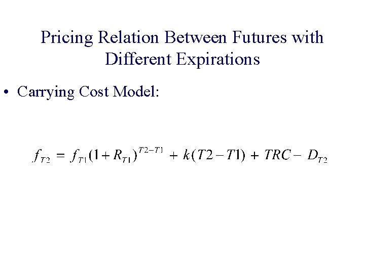 Pricing Relation Between Futures with Different Expirations • Carrying Cost Model: 