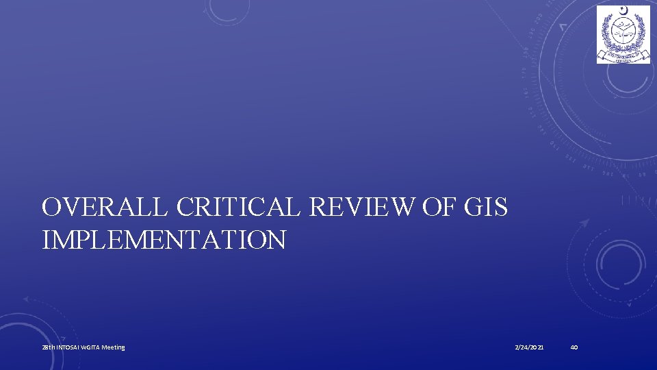 OVERALL CRITICAL REVIEW OF GIS IMPLEMENTATION 28 th INTOSAI WGITA Meeting 2/24/2021 40 