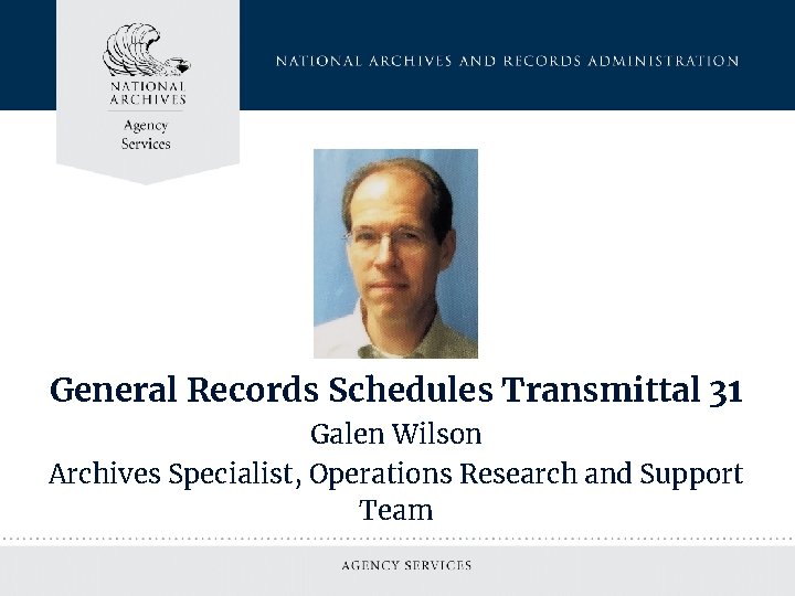 General Records Schedules Transmittal 31 Galen Wilson Archives Specialist, Operations Research and Support Team