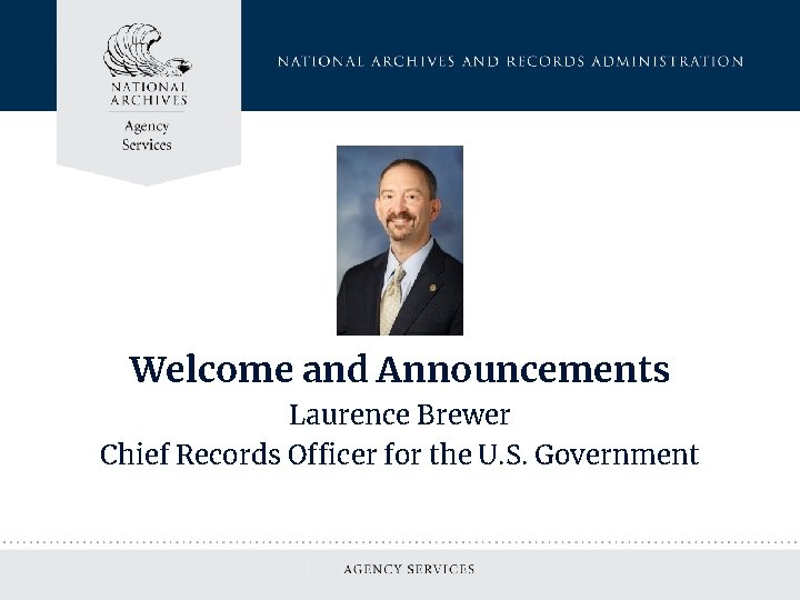 Welcome and Announcements Laurence Brewer Chief Records Officer for the U. S. Government 