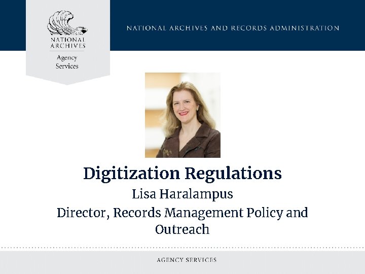 Digitization Regulations Lisa Haralampus Director, Records Management Policy and Outreach 