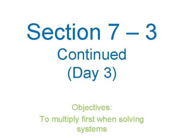 Section 7 – 3 Continued (Day 3) Objectives: To multiply first when solving systems