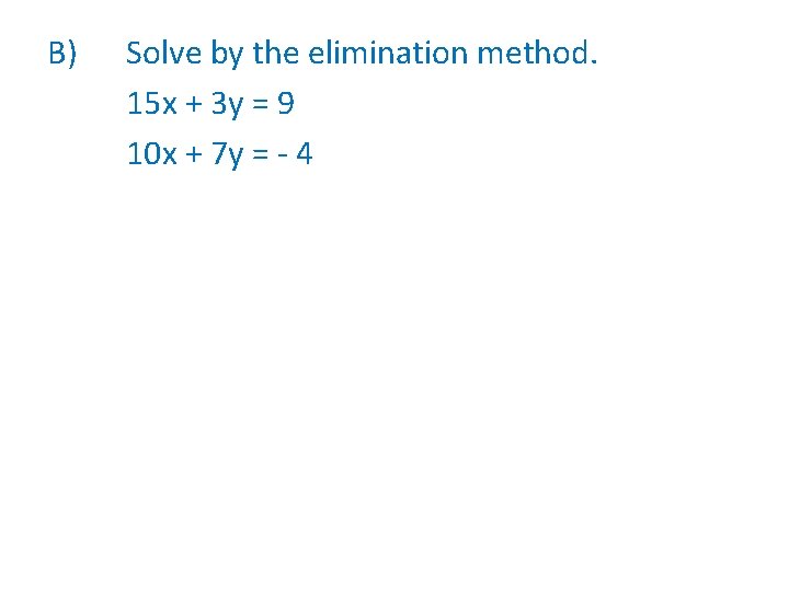 B) Solve by the elimination method. 15 x + 3 y = 9 10