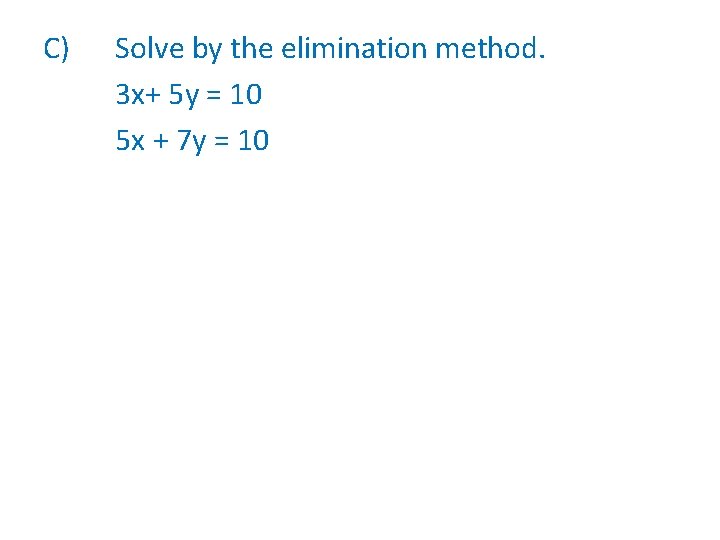 C) Solve by the elimination method. 3 x+ 5 y = 10 5 x