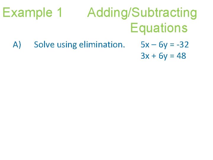 Example 1 A) Adding/Subtracting Equations Solve using elimination. 5 x – 6 y =