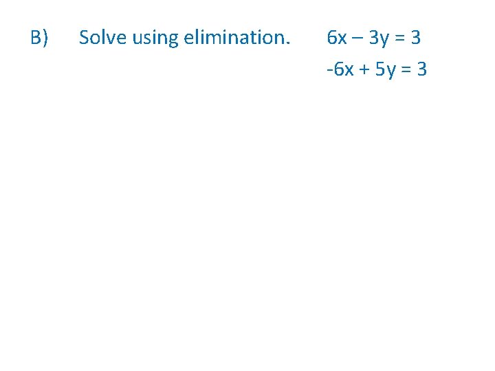 B) Solve using elimination. 6 x – 3 y = 3 -6 x +