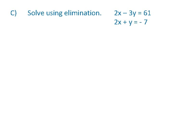 C) Solve using elimination. 2 x – 3 y = 61 2 x +