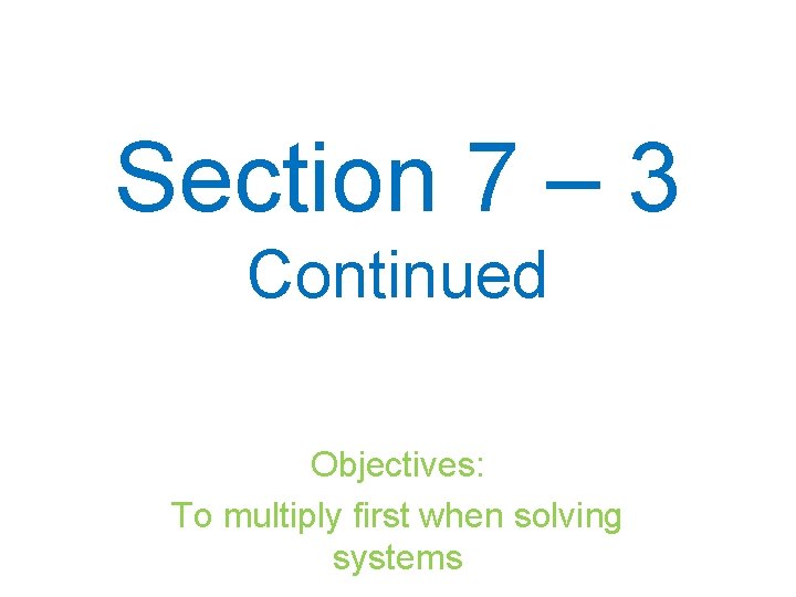 Section 7 – 3 Continued Objectives: To multiply first when solving systems 
