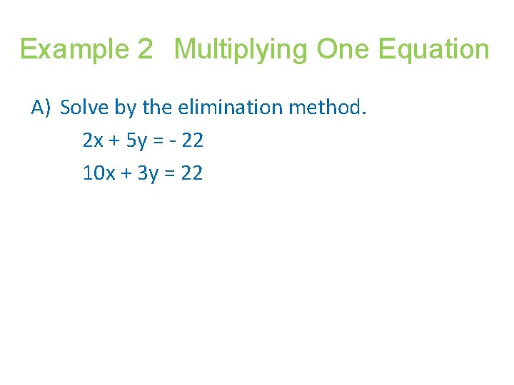Example 2 Multiplying One Equation A) Solve by the elimination method. 2 x +