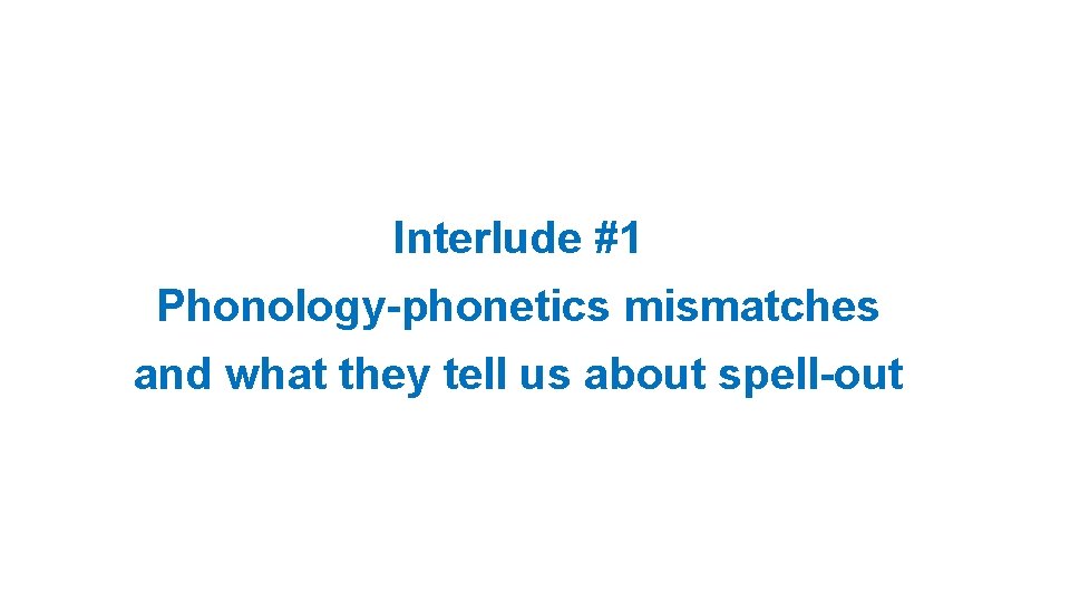 Interlude #1 Phonology-phonetics mismatches and what they tell us about spell-out 