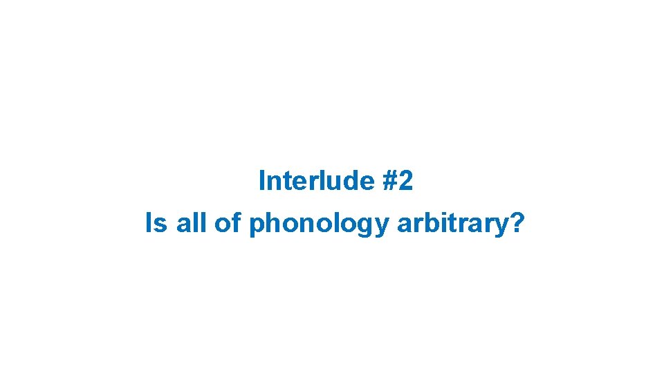 Interlude #2 Is all of phonology arbitrary? 