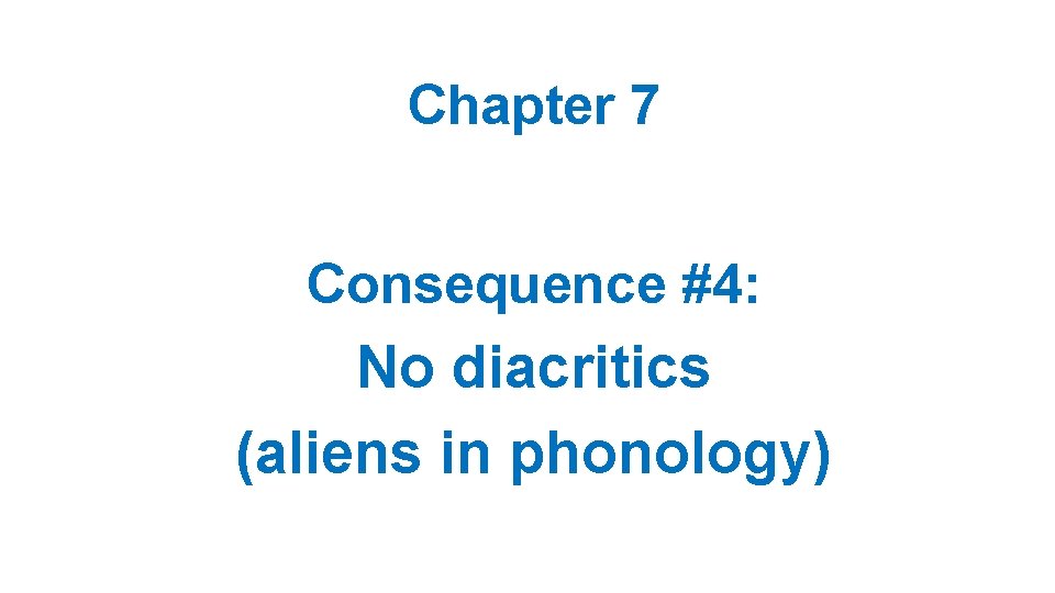 Chapter 7 Consequence #4: No diacritics (aliens in phonology) 