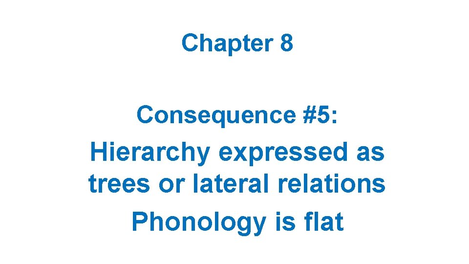 Chapter 8 Consequence #5: Hierarchy expressed as trees or lateral relations Phonology is flat