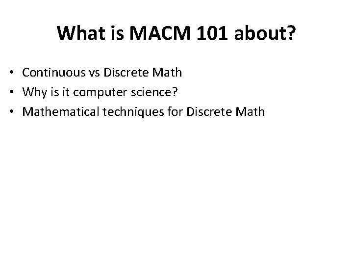 What is MACM 101 about? • Continuous vs Discrete Math • Why is it