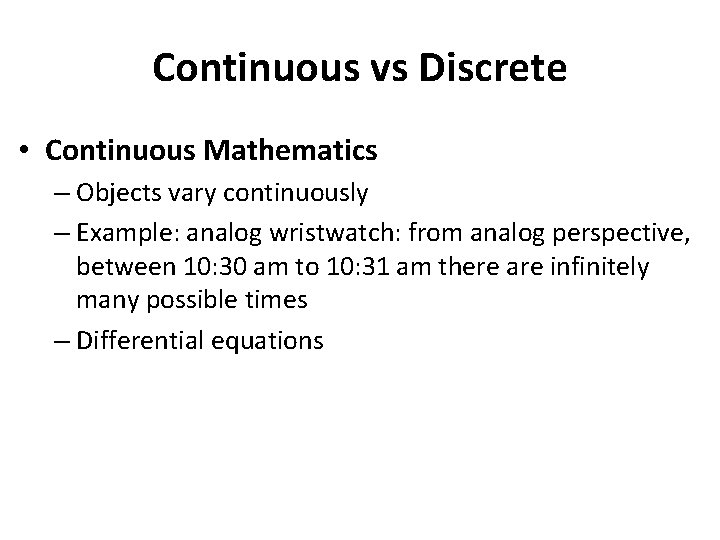 Continuous vs Discrete • Continuous Mathematics – Objects vary continuously – Example: analog wristwatch:
